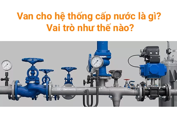 Van cho hệ thống cấp nước có vai trò gì?