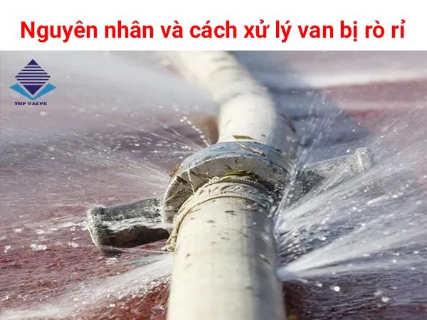 Nguyên nhân và cách xử lý van bị rò rỉ mà ai cũng cần biết