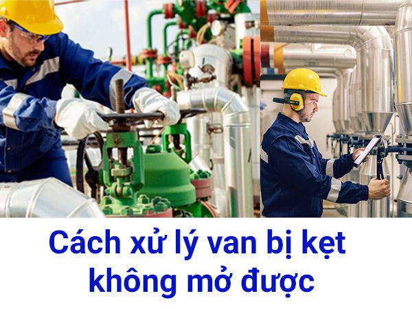 Cách xử lý van bị kẹt không mở được