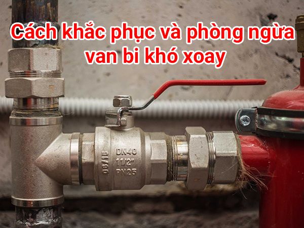 Nguyên nhân van bi khó xoay